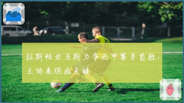 拉斯帕尔马斯力争西甲赛季首胜，主场表现成关键