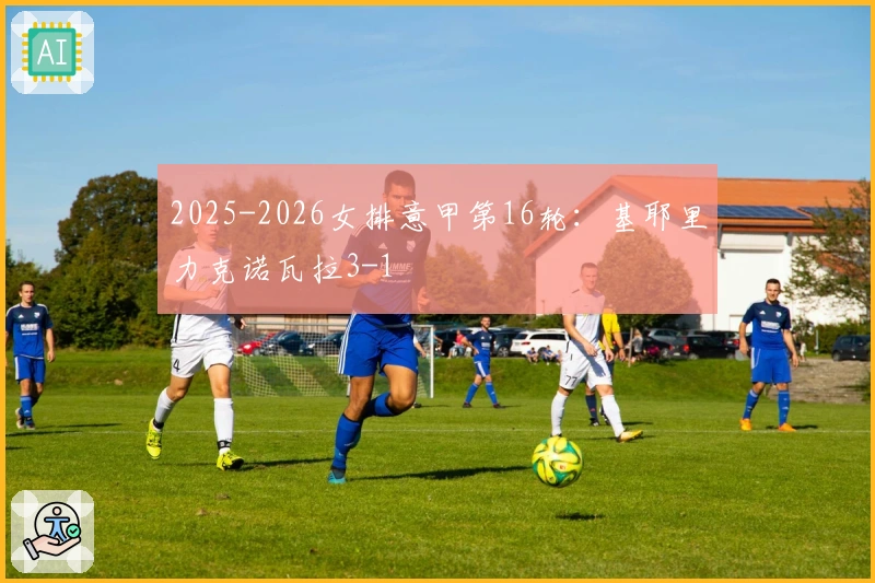 2025-2026女排意甲第16轮：基耶里力克诺瓦拉3-1