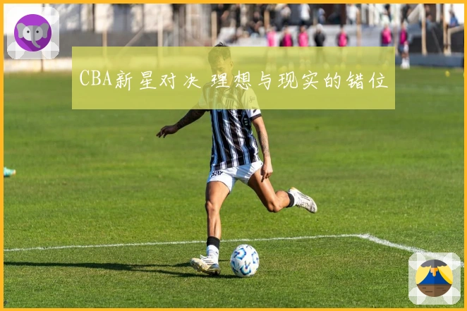 CBA新星对决 理想与现实的错位