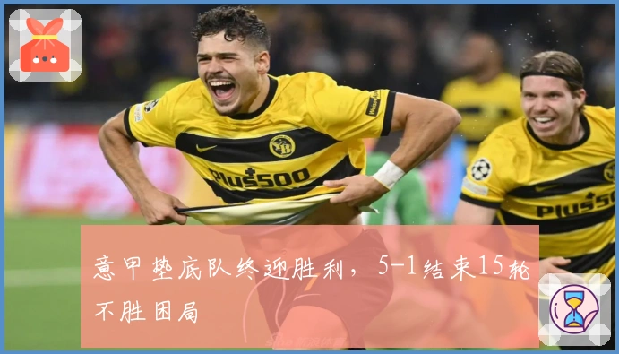 意甲垫底队终迎胜利，5-1结束15轮不胜困局