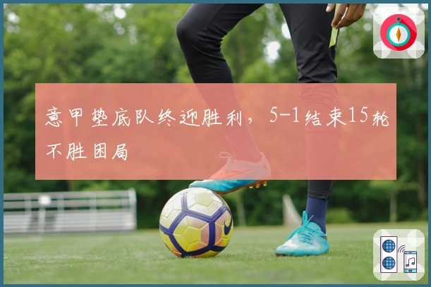 意甲垫底队终迎胜利，5-1结束15轮不胜困局